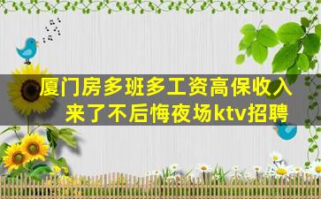 厦门房多班多工资高保收入 来了不后悔夜场ktv招聘